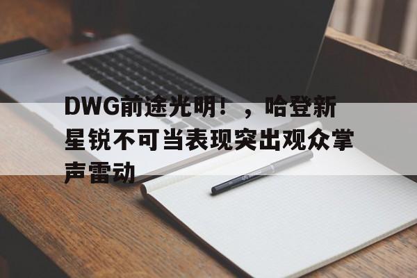 九游官网-DWG前途光明！，哈登新星锐不可当表现突出观众掌声雷动(哈登新招)